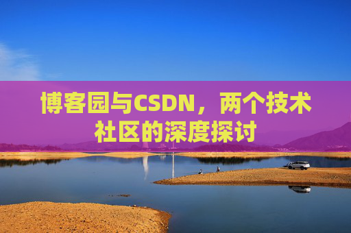 博客园与CSDN，两个技术社区的深度探讨